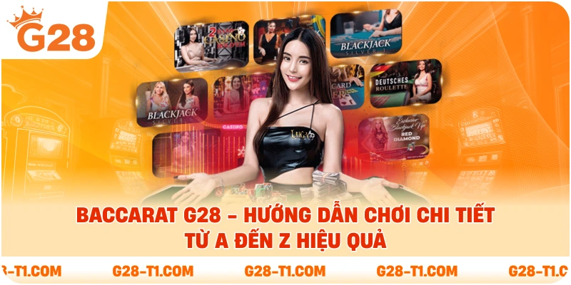 Baccarat G28 - Hướng Dẫn Chơi Chi Tiết Từ A Đến Z Hiệu Quả
