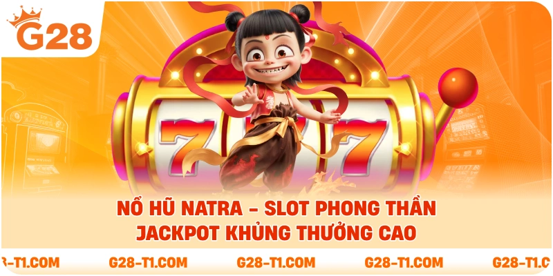 Nổ Hũ Natra - Slot Phong Thần Jackpot Khủng Thưởng Cao